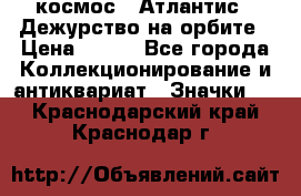 1.1) космос : Атлантис - Дежурство на орбите › Цена ­ 990 - Все города Коллекционирование и антиквариат » Значки   . Краснодарский край,Краснодар г.